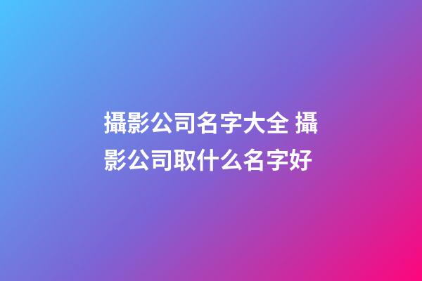 攝影公司名字大全 攝影公司取什么名字好-第1張-公司起名-玄機派